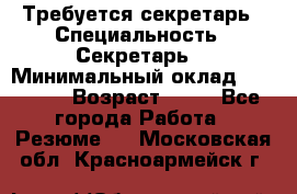 Требуется секретарь › Специальность ­ Секретарь  › Минимальный оклад ­ 38 500 › Возраст ­ 20 - Все города Работа » Резюме   . Московская обл.,Красноармейск г.